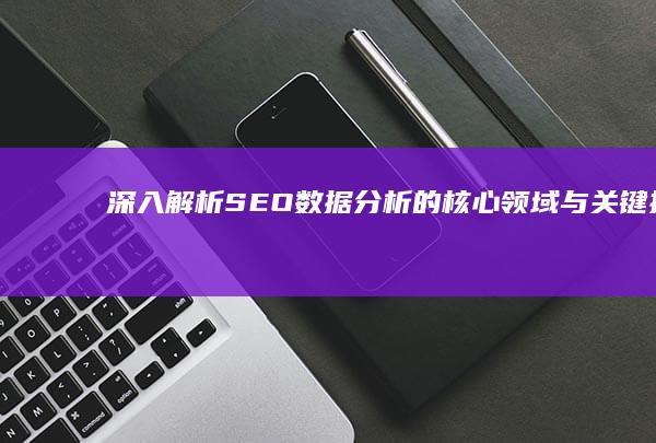 深入解析：SEO数据分析的核心领域与关键指标