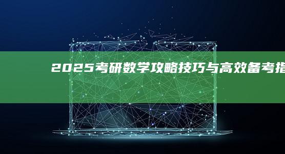 2025考研数学：攻略、技巧与高效备考指南